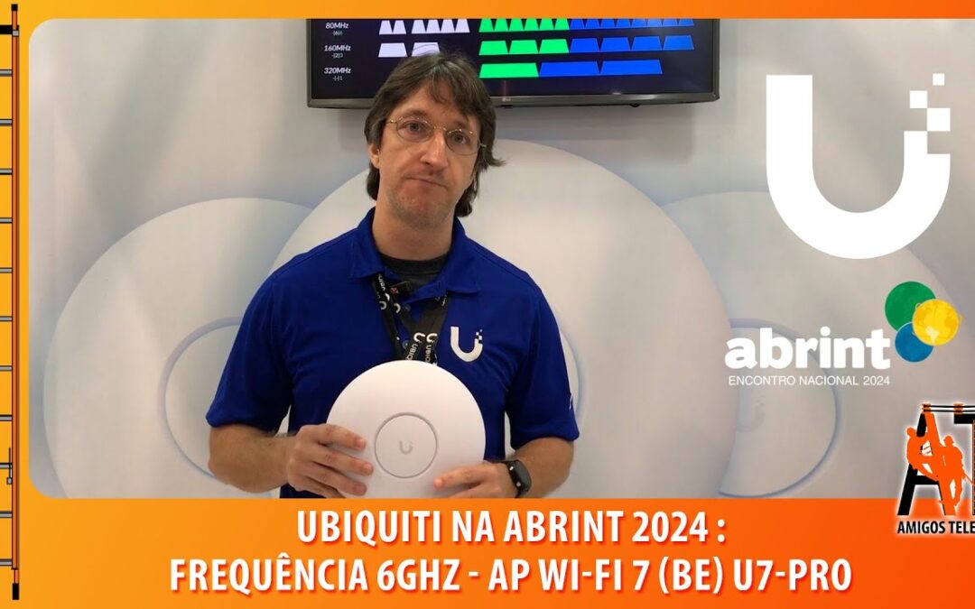 Ubiquiti na #Abrint2024 – Novo AP U7-Pro com Wi-Fi 7 (be) Frequência de 6Ghz no Brasil